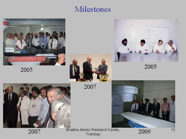 Milestones 2005 2007 Bhabha Atomic Research Centre, Trombay 2009 13 