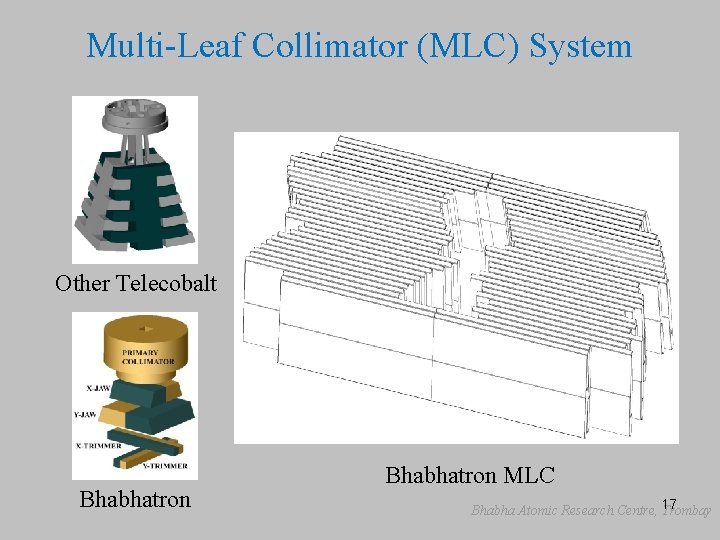 Multi-Leaf Collimator (MLC) System Other Telecobalt Bhabhatron MLC Bhabha Atomic Research Centre, 17 Trombay