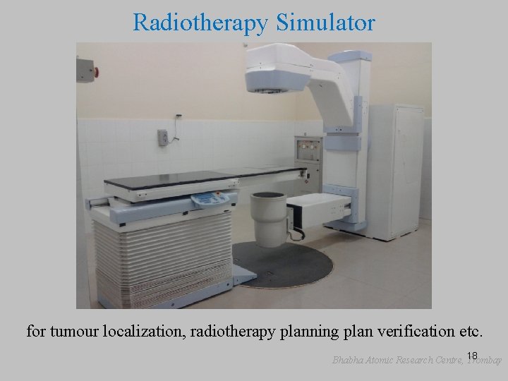 Radiotherapy Simulator for tumour localization, radiotherapy planning plan verification etc. Bhabha Atomic Research Centre,