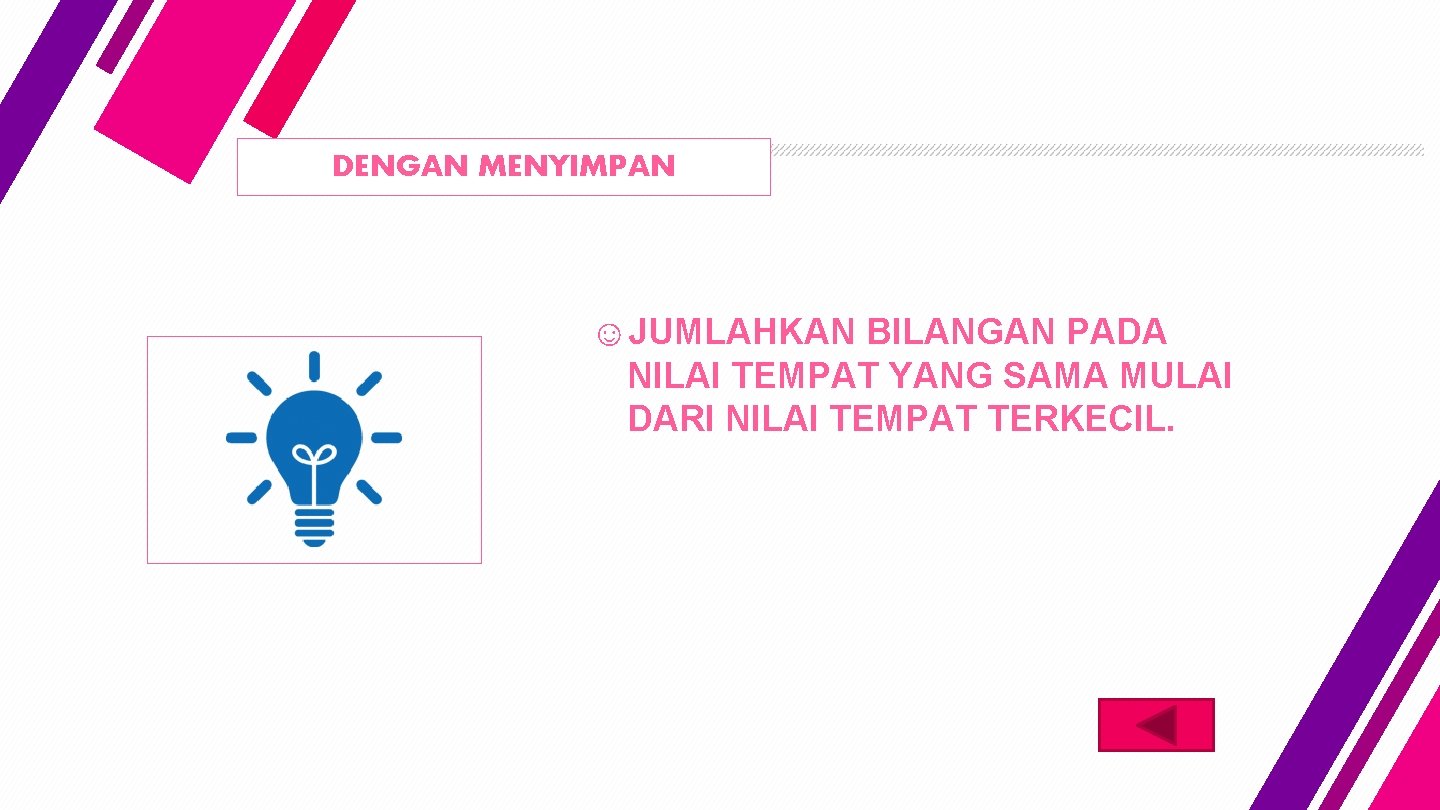 DENGAN MENYIMPAN ☺JUMLAHKAN BILANGAN PADA NILAI TEMPAT YANG SAMA MULAI DARI NILAI TEMPAT TERKECIL.