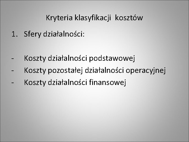 Kryteria klasyfikacji kosztów 1. Sfery działalności: - Koszty działalności podstawowej Koszty pozostałej działalności operacyjnej