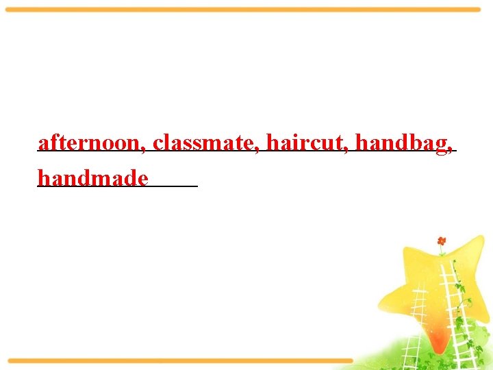 _________________ afternoon, classmate, haircut, handbag, _______ handmade 