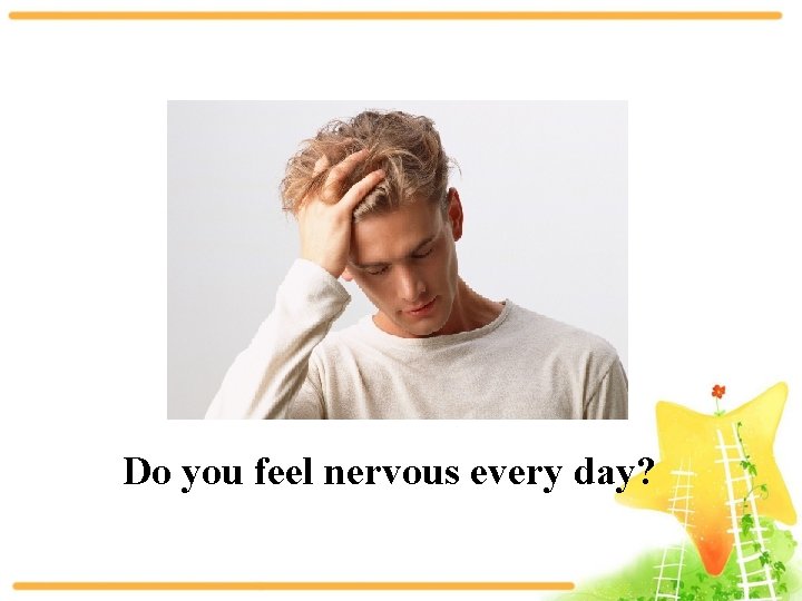 Do you feel nervous every day? 