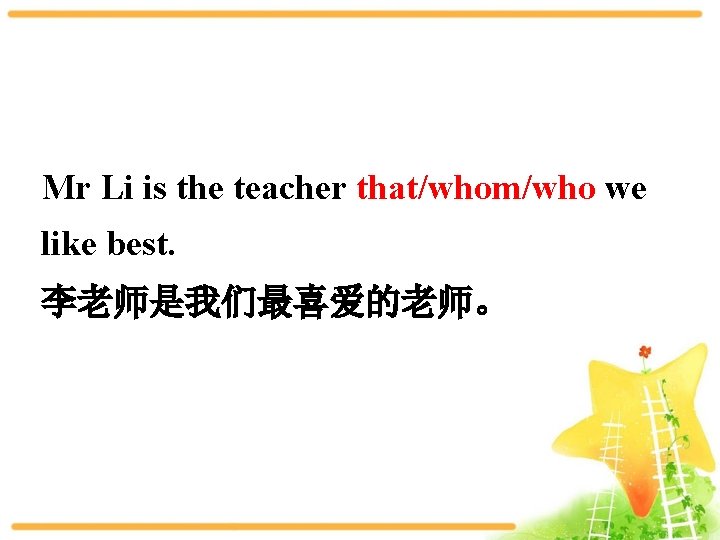 Mr Li is the teacher that/whom/who we like best. 李老师是我们最喜爱的老师。 