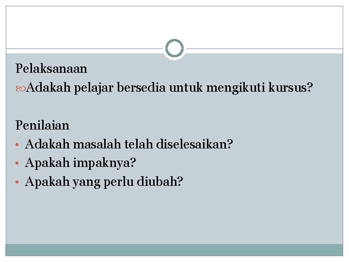 Pelaksanaan Adakah pelajar bersedia untuk mengikuti kursus? Penilaian • Adakah masalah telah diselesaikan? •