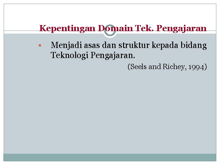 Kepentingan Domain Tek. Pengajaran § Menjadi asas dan struktur kepada bidang Teknologi Pengajaran. (Seels