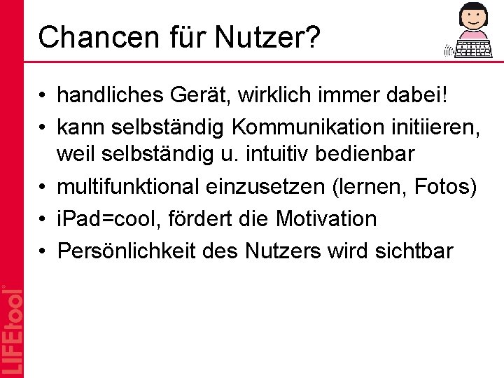 Chancen für Nutzer? • handliches Gerät, wirklich immer dabei! • kann selbständig Kommunikation initiieren,