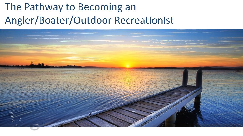 The Pathway to Becoming an Angler/Boater/Outdoor Recreationist 