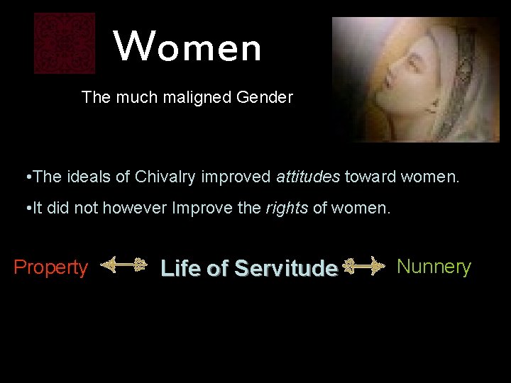 Women The much maligned Gender • The ideals of Chivalry improved attitudes toward women.