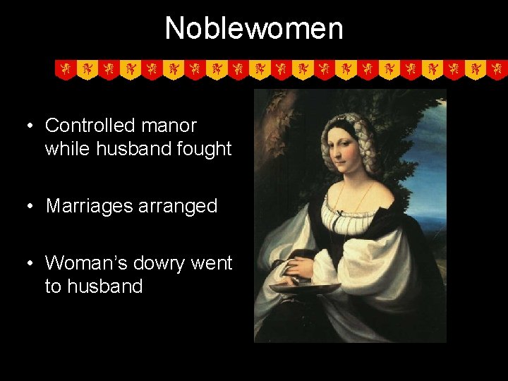 Noblewomen • Controlled manor while husband fought • Marriages arranged • Woman’s dowry went