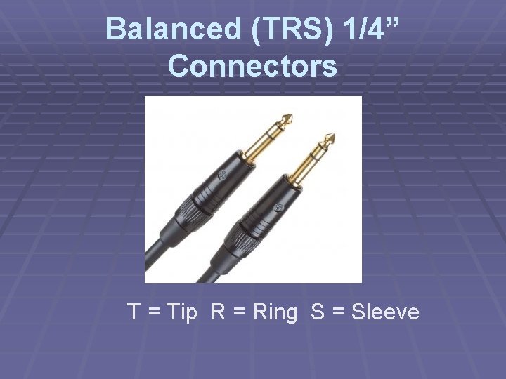 Balanced (TRS) 1/4” Connectors T = Tip R = Ring S = Sleeve 