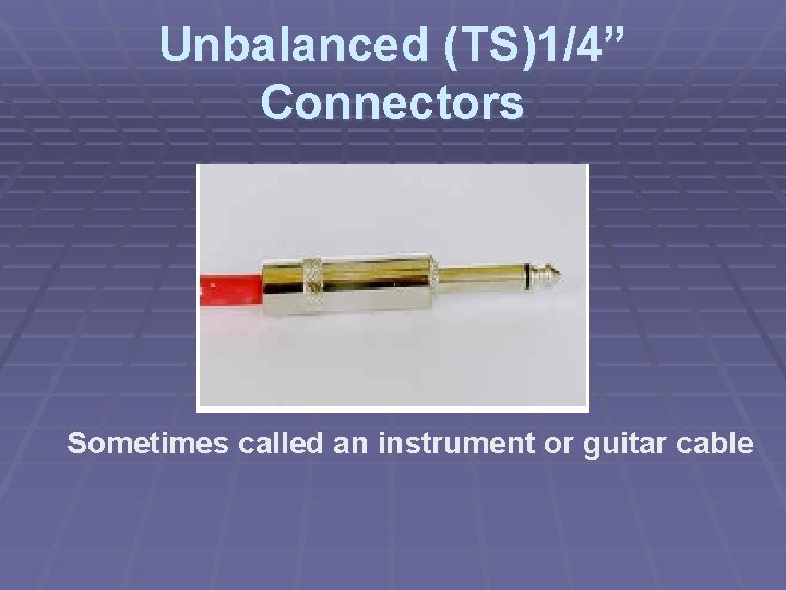 Unbalanced (TS)1/4” Connectors Sometimes called an instrument or guitar cable 