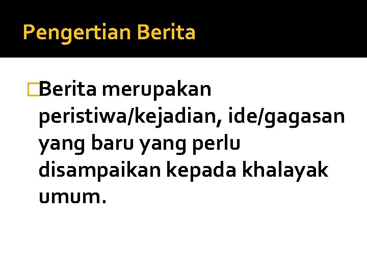 Pengertian Berita �Berita merupakan peristiwa/kejadian, ide/gagasan yang baru yang perlu disampaikan kepada khalayak umum.