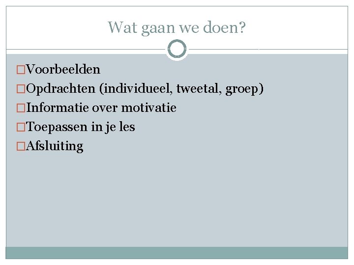 Wat gaan we doen? �Voorbeelden �Opdrachten (individueel, tweetal, groep) �Informatie over motivatie �Toepassen in