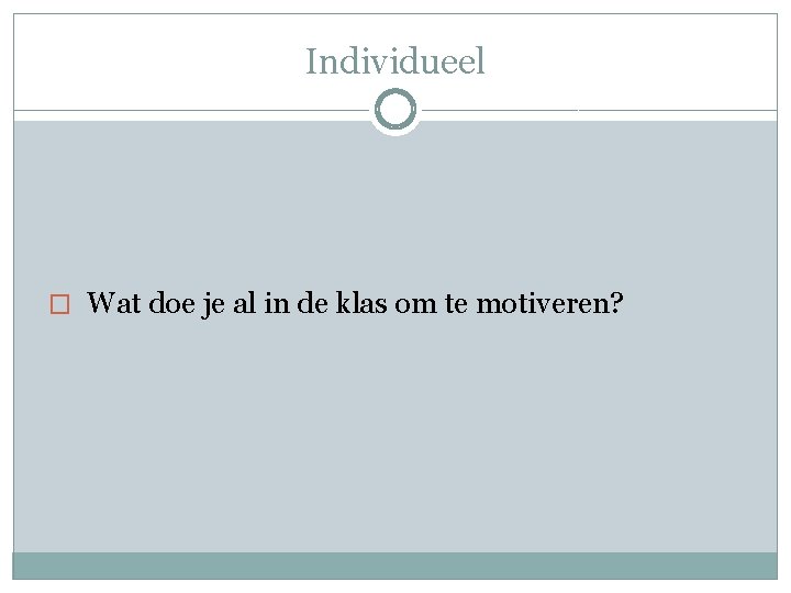 Individueel � Wat doe je al in de klas om te motiveren? 