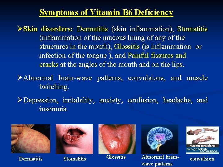 Symptoms of Vitamin B 6 Deficiency ØSkin disorders: Dermatitis (skin inflammation), Stomatitis (inflammation of