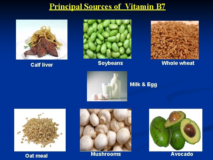 Principal Sources of Vitamin B 7 Calf liver Soybeans Whole wheat Milk & Egg