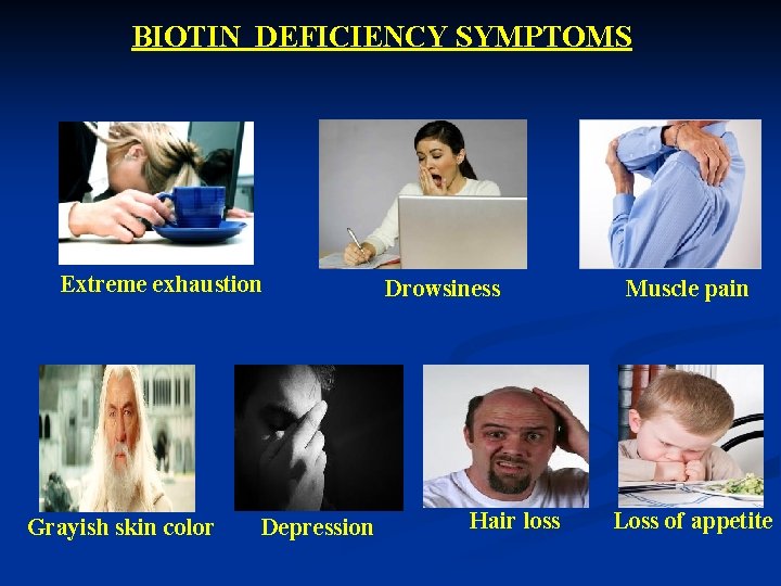 BIOTIN DEFICIENCY SYMPTOMS Extreme exhaustion Grayish skin color Depression Drowsiness Hair loss Muscle pain