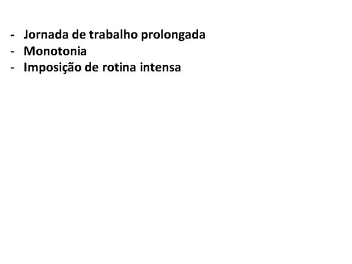 - Jornada de trabalho prolongada - Monotonia - Imposição de rotina intensa 