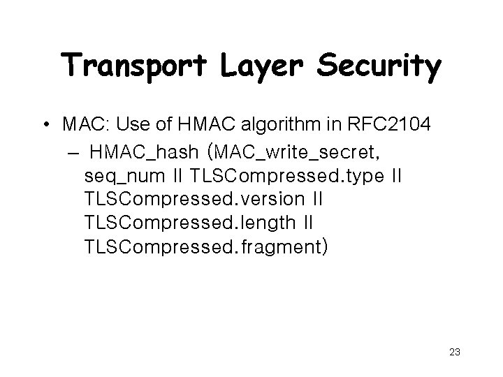 Transport Layer Security • MAC: Use of HMAC algorithm in RFC 2104 – HMAC_hash
