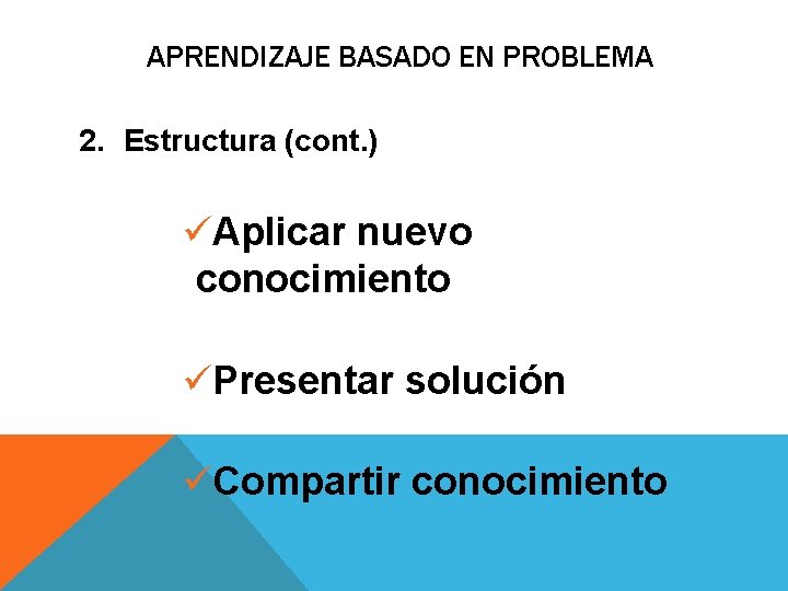 APRENDIZAJE BASADO EN PROBLEMA 2. Estructura (cont. ) üAplicar nuevo conocimiento üPresentar solución üCompartir