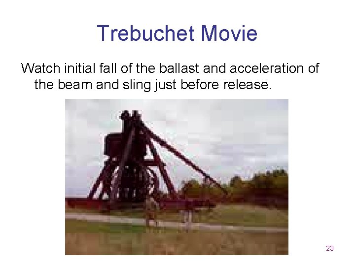 Trebuchet Movie Watch initial fall of the ballast and acceleration of the beam and