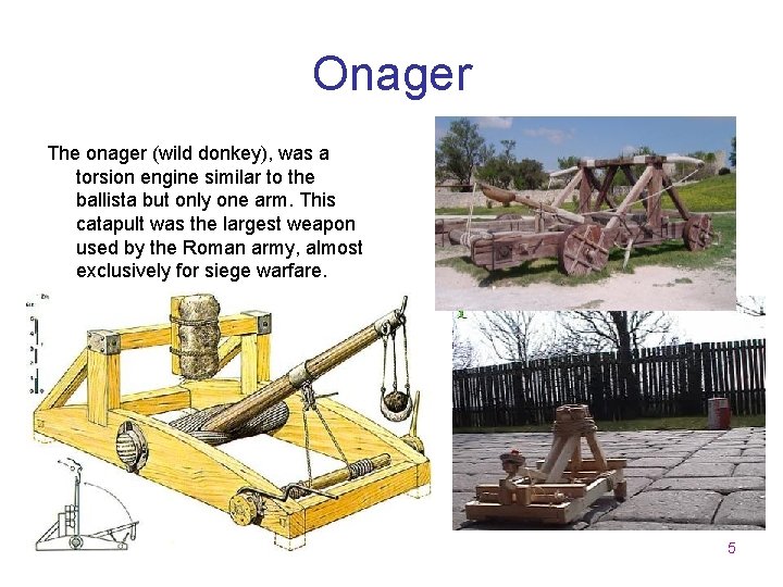Onager The onager (wild donkey), was a torsion engine similar to the ballista but