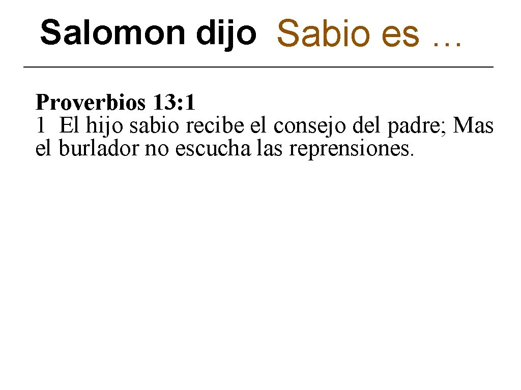 Salomon dijo Sabio es … Proverbios 13: 1 1 El hijo sabio recibe el