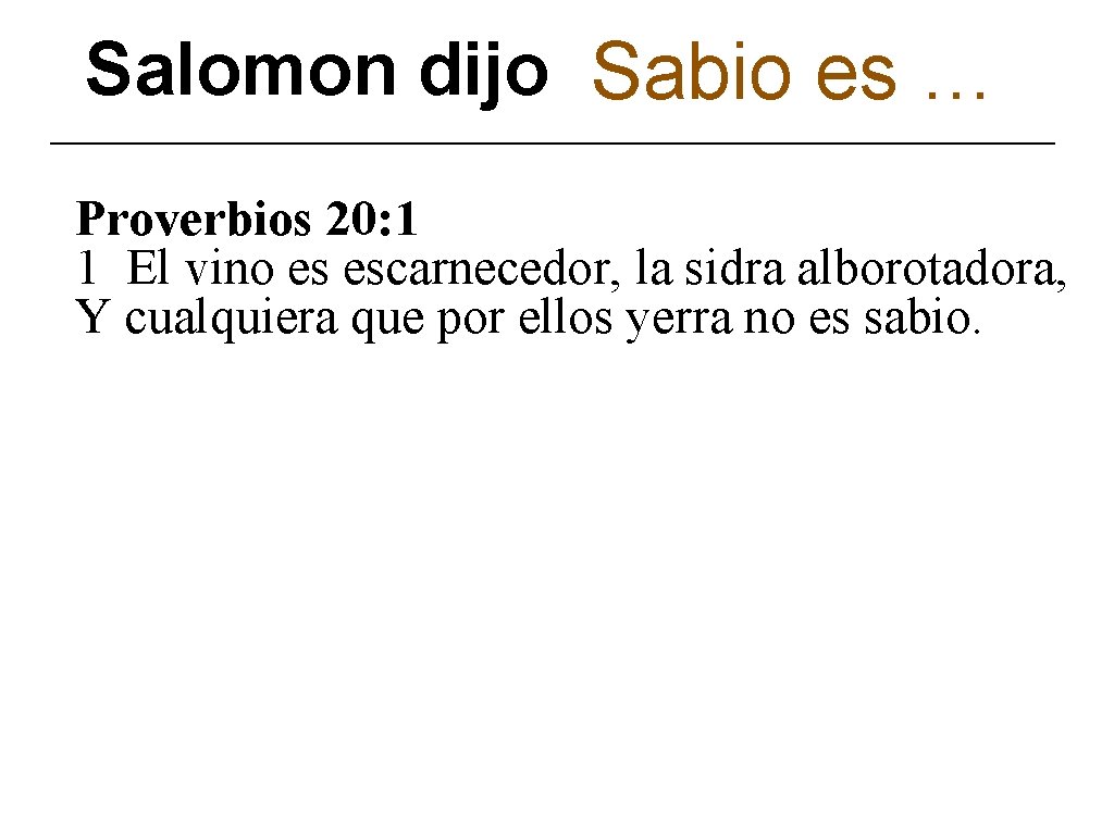 Salomon dijo Sabio es … Proverbios 20: 1 1 El vino es escarnecedor, la