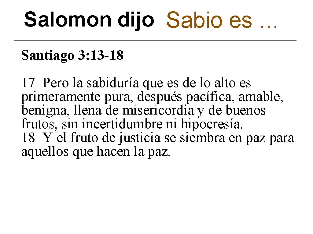 Salomon dijo Sabio es … Santiago 3: 13 -18 17 Pero la sabiduría que