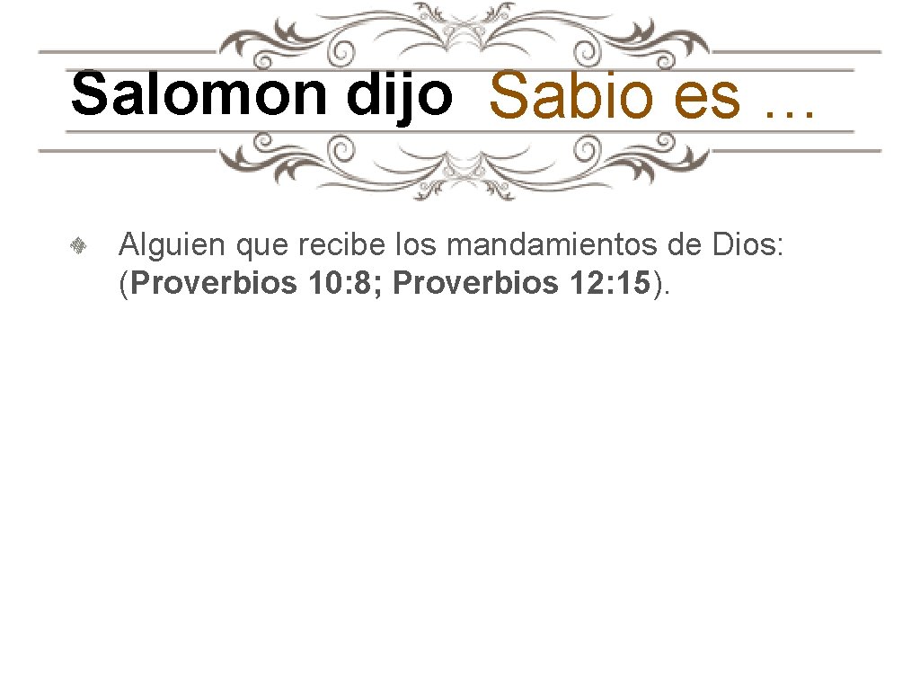 Salomon dijo Sabio es … Alguien que recibe los mandamientos de Dios: (Proverbios 10: