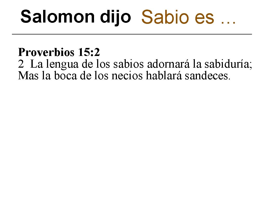 Salomon dijo Sabio es … Proverbios 15: 2 2 La lengua de los sabios