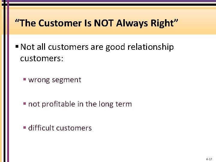 “The Customer Is NOT Always Right” § Not all customers are good relationship customers: