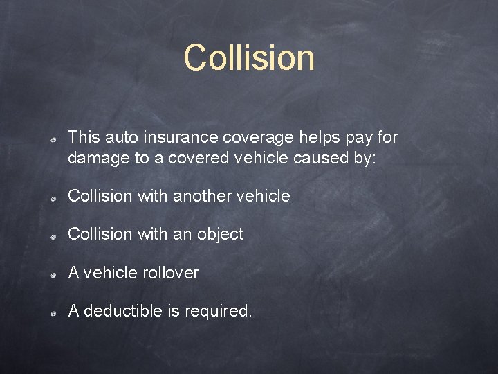 Collision This auto insurance coverage helps pay for damage to a covered vehicle caused
