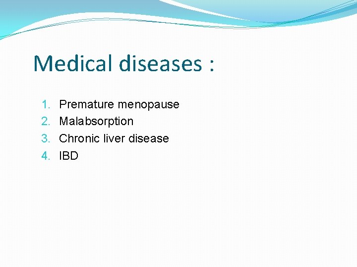 Medical diseases : 1. 2. 3. 4. Premature menopause Malabsorption Chronic liver disease IBD