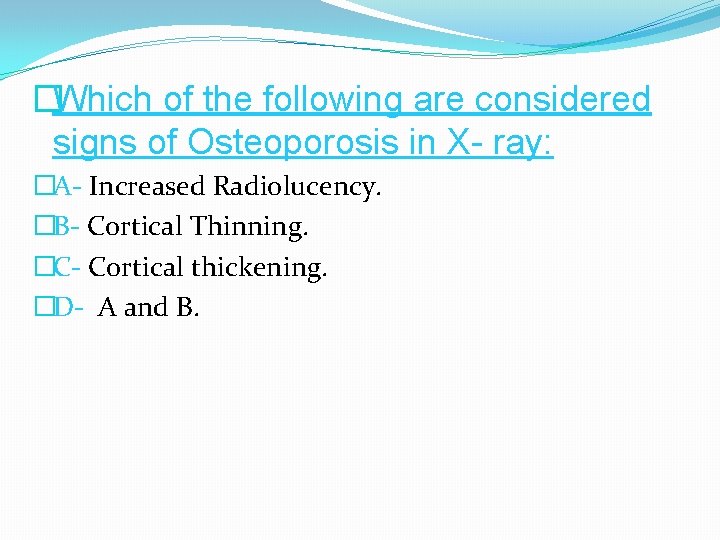 �Which of the following are considered signs of Osteoporosis in X- ray: �A- Increased