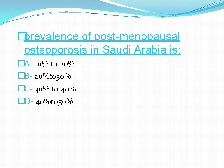 �prevalence of post-menopausal osteoporosis in Saudi Arabia is: �A- 10% to 20% �B- 20%to