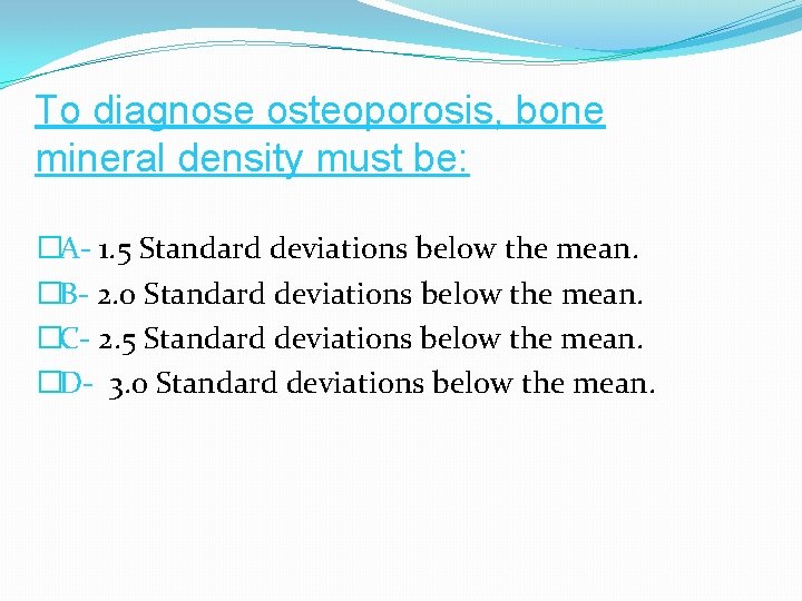 To diagnose osteoporosis, bone mineral density must be: �A- 1. 5 Standard deviations below