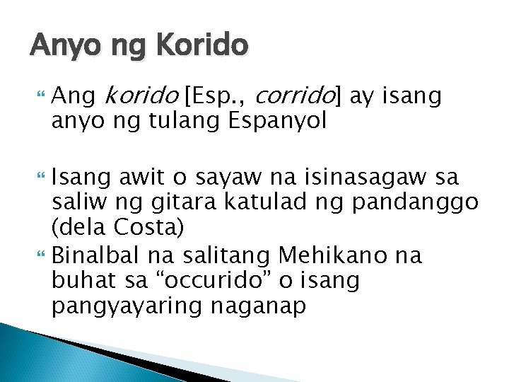 Anyo ng Korido Ang korido [Esp. , corrido] ay isang anyo ng tulang Espanyol