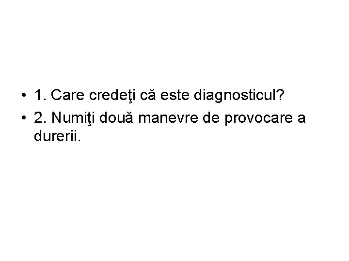  • 1. Care credeţi că este diagnosticul? • 2. Numiţi două manevre de