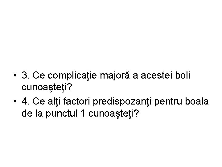 • 3. Ce complicaţie majoră a acestei boli cunoaşteţi? • 4. Ce alţi
