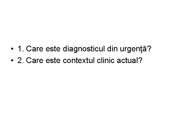  • 1. Care este diagnosticul din urgenţă? • 2. Care este contextul clinic