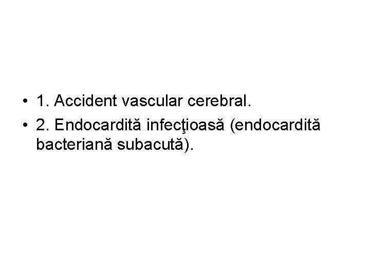 • 1. Accident vascular cerebral. • 2. Endocardită infecţioasă (endocardită bacteriană subacută). 