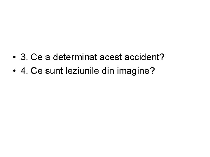  • 3. Ce a determinat acest accident? • 4. Ce sunt leziunile din