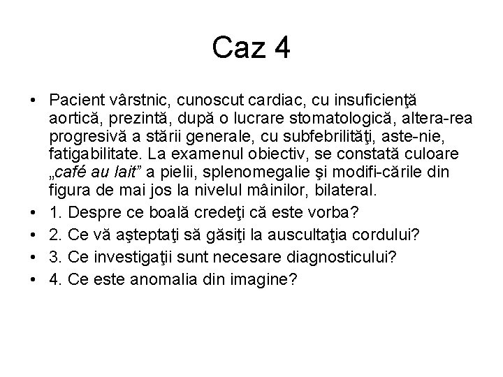 Caz 4 • Pacient vârstnic, cunoscut cardiac, cu insuficienţă aortică, prezintă, după o lucrare