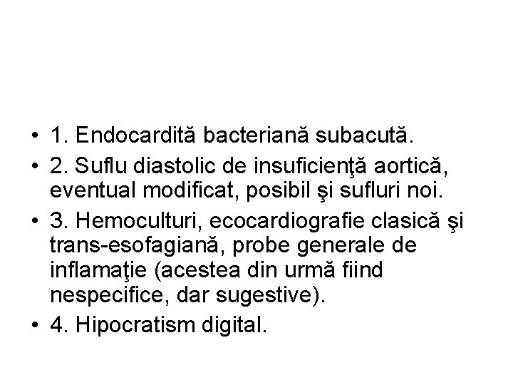  • 1. Endocardită bacteriană subacută. • 2. Suflu diastolic de insuficienţă aortică, eventual