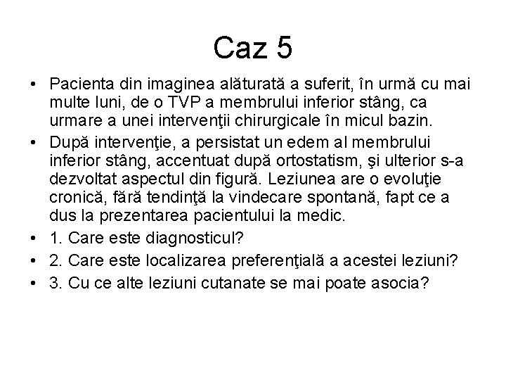 Caz 5 • Pacienta din imaginea alăturată a suferit, în urmă cu mai multe