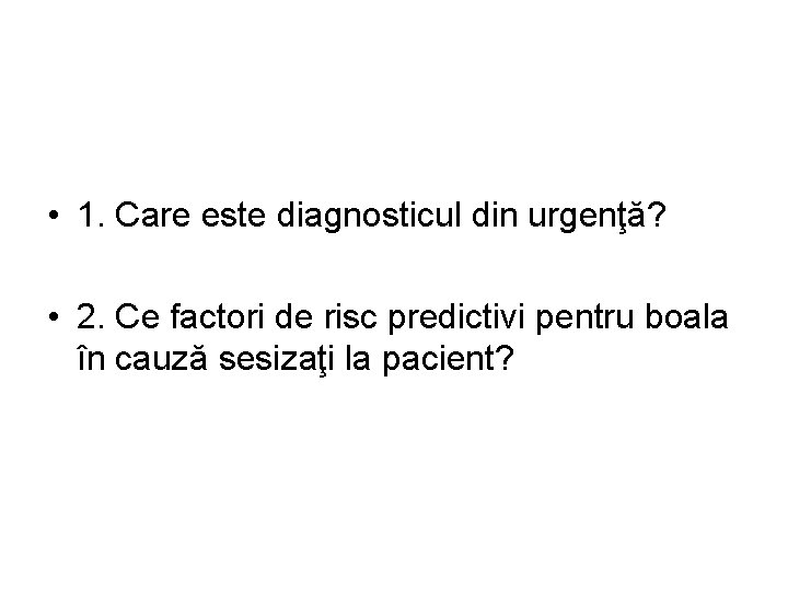  • 1. Care este diagnosticul din urgenţă? • 2. Ce factori de risc