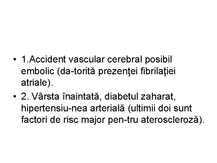  • 1. Accident vascular cerebral posibil embolic (da-torită prezenţei fibrilaţiei atriale). • 2.
