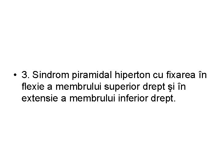  • 3. Sindrom piramidal hiperton cu fixarea în flexie a membrului superior drept